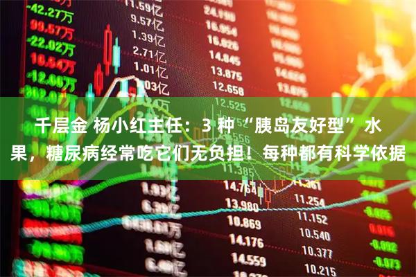 千层金 杨小红主任：3 种 “胰岛友好型” 水果，糖尿病经常吃它们无负担！每种都有科学依据